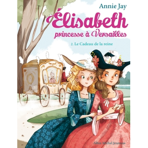 Albin Michel Elisabeth, princesse à Versailles. Vol. 2. Le cadeau de la reine Annie Jay